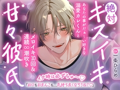 【イク時は必ずちゅ～♡】絶対キスイキ甘々彼氏～あなたの事がだぁ～い好きな溺愛カレくんとメロイキ10回&連続∞潮吹き「お口もおまんこも…気持ち良くなろうね?♡」 [密着ラビリンス]