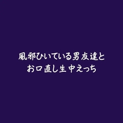 風邪ひいている男友達とお口直し生中えっち [ああ]