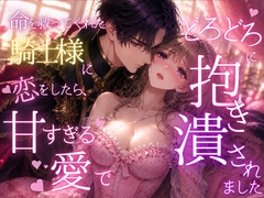命を救ってくれた騎士様に恋をしたら、甘すぎる愛でどろどろに抱き潰されました [ひらり羽房]