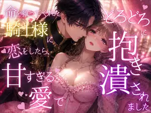 【DLsite専売】命を救ってくれた騎士様に恋をしたら、甘すぎる愛でどろどろに抱き潰されました