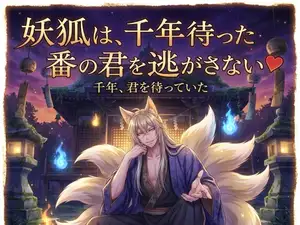 妖狐は、千年待った番の君を逃がさない♡〜長い孤独の果てに出会った運命を、絡め取る溺愛〜【獣人/狐/妖/バイノーラル】