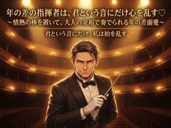 年の差の指揮者は、君という音にだけ心を乱す♡〜情熱の棒を置いて、大人の余裕で奏でられる年の差溺愛〜【年の差/芸術家/溺愛/バイノーラル】 [桜花文庫]