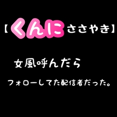 【 くんに ささやき 】女風呼んだら、フォローしてた配信者だった。 [新騎の4回戦目]