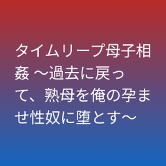 タイムリープ母子相姦 ～過去に戻って、熟母を俺の孕ませ性奴に堕とす～ [らぶらぶ]