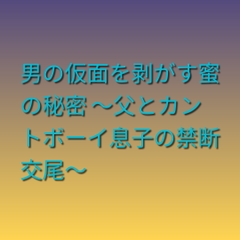 男の仮面を剥がす蜜の秘密 ～父とカントボーイ息子の禁断交尾～ [凜音]