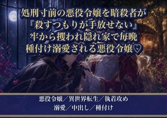 断罪され処刑される悪役令嬢を消しに来た暗殺者が、なぜか標的の私に堕ちました ～『殺すつもりが手放せない』と隠れ家で毎晩種付け溺愛されています [薔薇と断罪]