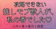 攻略できない推しモブ獣人が、私の番でした♡ [おひるね魔境]