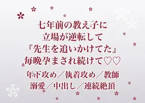 七年前に受け持った教え子に大人になって再会したら『先生をずっと追いかけてた』と彼の部屋に囲われて毎晩孕まされ続けている話