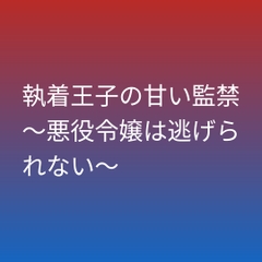 執着王子の甘い監禁～悪役令嬢は逃げられない～ [ぶらっくべりー]