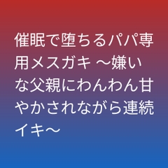催○で堕ちるパパ専用メ○ガキ ～嫌いな父親にわんわん甘やかされながら連続イキ～ [さくらんぼ官]
