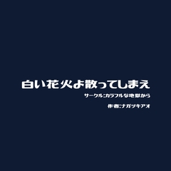 白い花火よ散ってしまえ [カラフルな地獄から]