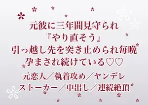 別れたあとも三年間ずっと見守られていた元彼に『もう一度やり直そう』と引っ越し先を突き止められて毎晩執着で孕まされ続けている話