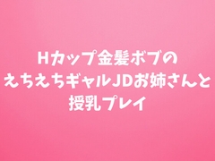 Hカップ金髪ボブのえちえちギャルJDお姉さんと授乳プレイ