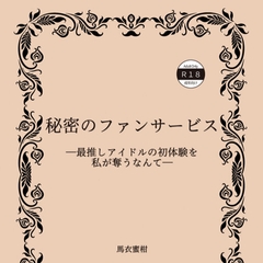 秘密のファンサービス ―最推しアイドルの初体験を私が奪うなんて― [馬衣蜜柑園]