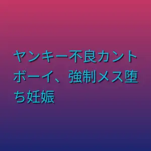ヤンキー不良カントボーイ、強○メス堕ち妊娠