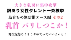 訳あり女性タレント一斉検挙 島育ちの無防備エース編 その2 [ponta乳首偏愛]