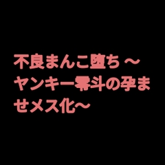 不良まんこ堕ち ～ヤンキー零斗の孕ませメス化～ [凜音]