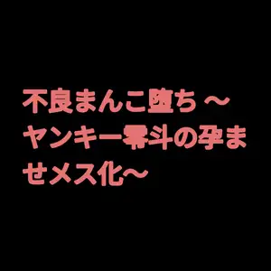 不良まんこ堕ち ～ヤンキー零斗の孕ませメス化～