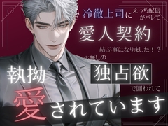 冷徹上司にえっちな配信がバレて愛人契約を結ぶ事になりました！?底無しの独占欲で囲われて執拗に愛されています [ゆみねや]