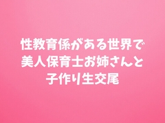 性教育係がある世界で美人保育士お姉さんと子作り生交尾 9,532文字19分 [田中屋]