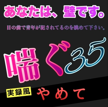 あなたは、壁です。目の前で青年が犯されてるのを眺めて下さい。 喘ぐ35 実録風 やめて [新騎の4回戦目]