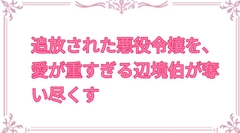 追放された悪役令嬢を、愛が重すぎる辺境伯が奪い尽くす [ぶらっくべりー]
