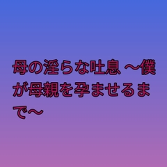 母の淫らな吐息 ～僕が母親を孕ませるまで～