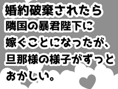 婚約破棄されたら隣国の暴君陛下に嫁ぐことになったが、旦那様の様子がずっとおかしい [こならし]