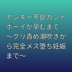 ヤンキー不良カントボーイが孕むまで ～クリ責め潮吹きから完全メス堕ち妊娠まで～ [凜音]
