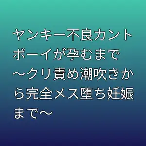 ヤンキー不良カントボーイが孕むまで ～クリ責め潮吹きから完全メス堕ち妊娠まで～