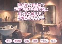 通っている美容室の閉店後、五歳下の担当美容師に「今日は髪以外も触らせてください」とシャンプー台に押し倒され溺愛中出しされる年上客の話♡♡♡ [淫ターホン]