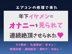 エアコン修理で来た年下イケメンにオナニーを見られて、連続絶頂させられた♡ [蜜りんご]