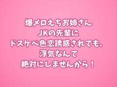 爆メロえちお姉さんJKの先輩にドスケベ色恋誘惑されても、浮気なんて絶対にしませんから！ [田中屋]
