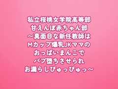 私立桜桃女学院高等部 甘えんぼ赤ちゃん部〜真面目な新任教師はMカップ爆乳JKママのおっぱいまんこでバブ堕ちさせられお漏らしぴゅっぴゅっ〜