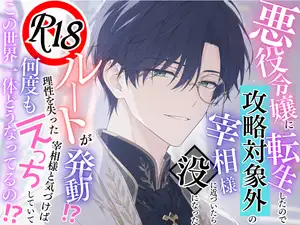 悪役令嬢に転生したので攻略対象外の宰相様に近づいたら没になったR18ルートが発動！?気づけば理性を失った宰相様と何度もエッチしていて…この世界一体どうなってるの?