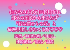 高給の住み込み家政婦に採用されたら郊外の屋敷から出してもらえなくて雇い主に『君は僕のものだ』と毎晩中出しされてるんだけど!? [ヨアケ]