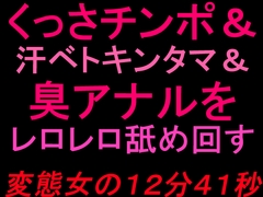 くっさチンポ&汗ベトキンタマ&臭アナルをレロレロ舐め回す変態女の12分41秒 [絶頂ひとりオナ子]