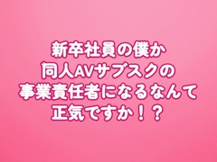 新卒社員の僕が同人AVサブスクの事業責任者になるなんて正気ですか！? [田中屋]