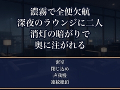 濃霧で全便が欠航し閉鎖された深夜の空港ラウンジで、足止めされた寡黙な機長と客の私だけが取り残され、消灯した暗がりで声を殺したまま朝まで奥に注がれた出張OLの話 [夜更けの隣人]