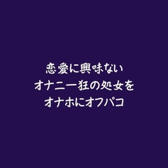 恋愛に興味ないオナニー狂の処女をオナホにオフパコ [ああ]