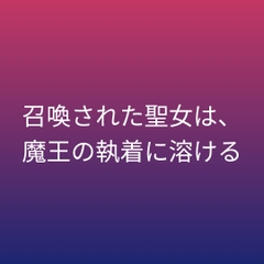 召喚された聖女は、魔王の執着に溶ける [ぶらっくべりー]