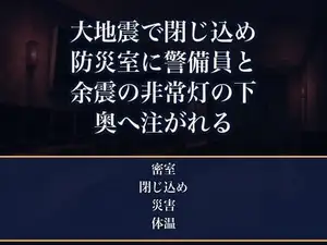 大地震で閉じ込められたオフィスビルの防災センターで、無口な夜勤の警備員と二人きり、余震の続く一晩を非常灯の下で身を寄せ合ううちに朝まで奥へ注がれた残業OLの話