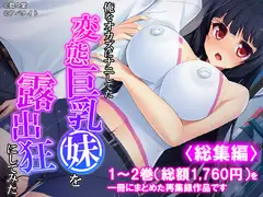 俺をオカズにナニしてた変態巨乳妹を露出狂にしてみた <総集編>