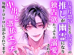 長年片思いしてる大スターの推しが幽霊になり独占欲たっぷりに溺愛されて中出し憑依エッチで毎晩ドロドロに溶かされてます [とろめろラボ]