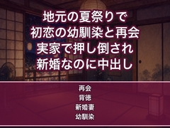 数年ぶりに帰った地元の夏祭りで初恋の幼馴染と再会し、実家の一室で『幼馴染のままじゃ終われない』と押し倒され新婚なのに朝まで中出しされる妻の話♡♡♡ [蜜と再会]