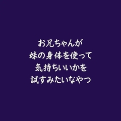 お兄ちゃんが妹の身体を使って気持ちいいかを試すみたいなやつ [ああ]