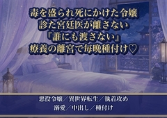 毒を盛られ死にかけた悪役令嬢を診た冷徹な宮廷医が、私を離さなくなりました ～『二度と誰にも渡さない』と療養の離宮で毎晩種付けされています～♡♡♡ [薔薇と断罪]