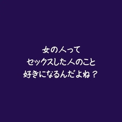 女の人ってセックスした人のこと好きになるんだよね? [ああ]