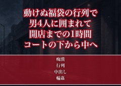 身動きの取れない初売りの福袋の行列で見知らぬ男4人に囲まれ開店までの1時間ずっとコートの下から手を入れられ立ったまま中出しされた福袋狙いのOLの話 [たんぽぽぽぽぽ]