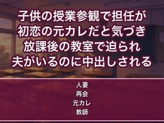 子供の授業参観で担任が初恋の元カレだと気づき放課後の教室で『あの頃に戻ろう』と夫がいるのに机で中出しされる人妻の話♡♡♡ [蜜と再会]